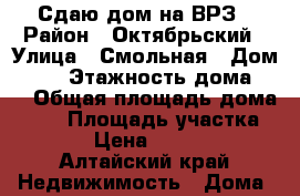 Сдаю дом на ВРЗ › Район ­ Октябрьский › Улица ­ Смольная › Дом ­ 26 › Этажность дома ­ 1 › Общая площадь дома ­ 56 › Площадь участка ­ 1 › Цена ­ 8 000 - Алтайский край Недвижимость » Дома, коттеджи, дачи аренда   . Алтайский край